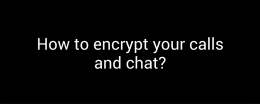 How to encrypt calls and chat?